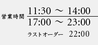 営業時間 11:30〜14:00,17:00〜23:00 ラストオーダー 22:00